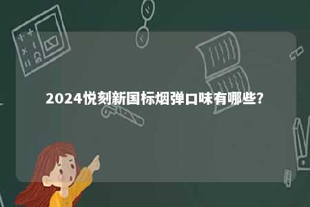 2024悦刻新国标烟弹口味有哪些
？ 